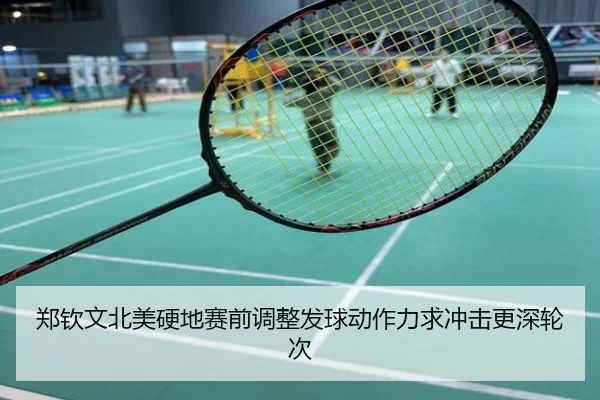 郑钦文北美硬地赛前调整发球动作力求冲击更深轮次