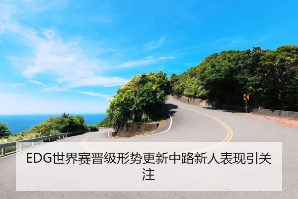 EDG世界赛晋级形势更新中路新人表现引关注