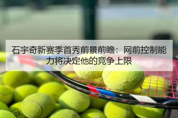 石宇奇新赛季首秀前景前瞻：网前控制能力将决定他的竞争上限
