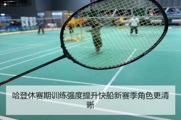 哈登休赛期训练强度提升快船新赛季角色更清晰
