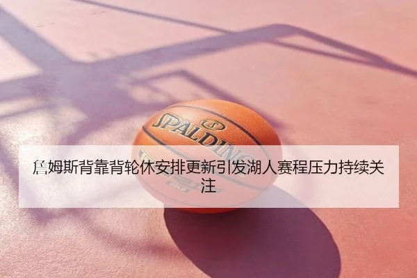 詹姆斯背靠背轮休安排更新引发湖人赛程压力持续关注