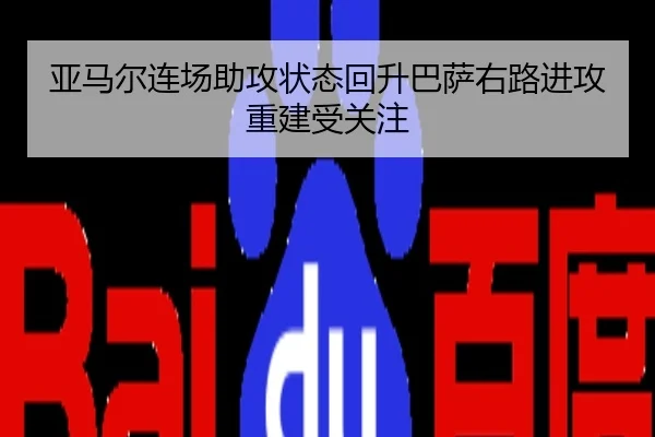 亚马尔连场助攻状态回升巴萨右路进攻重建受关注